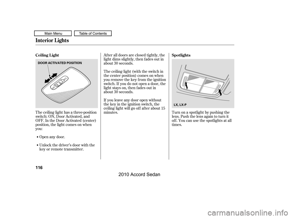 HONDA ACCORD COUPE 2010 8.G Owners Manual The ceiling light has a three-position 
switch: ON, Door Activated, and
OFF. In the Door Activated (center)
position, the light comes on when
you:
After all doors are closed tightly, the
light dims sl
