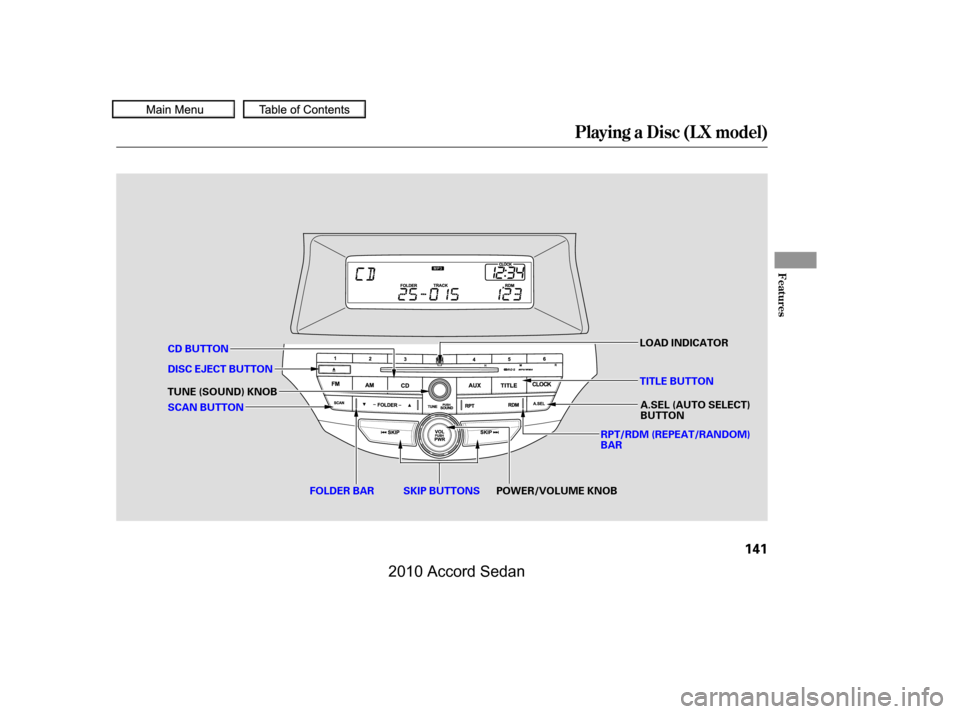 HONDA ACCORD COUPE 2010 8.G Owners Manual Playing a Disc (L X model)
Features
141
DISC EJECT BUTTON
SKIP BUTTONS
CD BUTTON
FOLDER BAR
RPT/RDM (REPEAT/RANDOM) BAR
A.SEL (AUTO SELECT)BUTTONSCAN BUTTON
TUNE (SOUND) KNOB
LOAD INDICATOR
POWER/VOLU