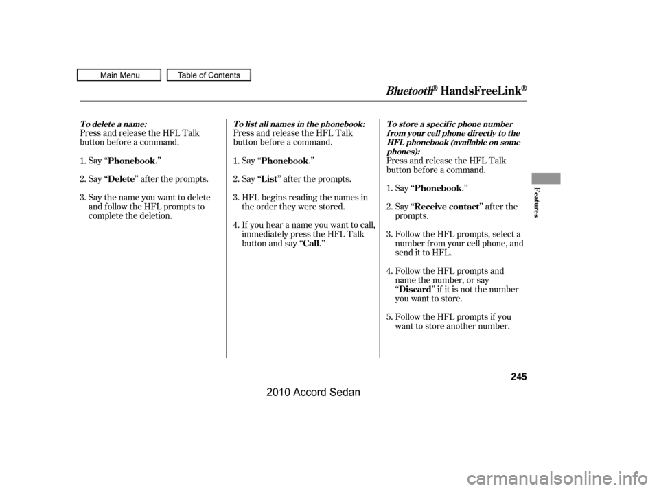 HONDA ACCORD COUPE 2010 8.G Owners Manual Press and release the HFL Talk 
button bef ore a command.
Press and release the HFL Talk
button bef ore a command.
Say ‘‘ .’’ 
Say‘‘ ’’aftertheprompts.
Say the name you want to delete 