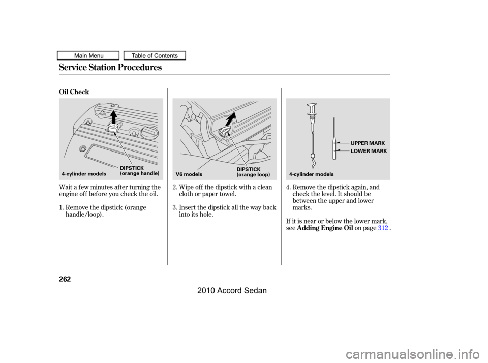 HONDA ACCORD COUPE 2010 8.G Owners Manual Wait a f ew minutes af ter turning the 
engine of f bef ore you check the oil.
Insert the dipstick all the way back
into its hole.
Remove the dipstick again, and
check the level. It should be
between 