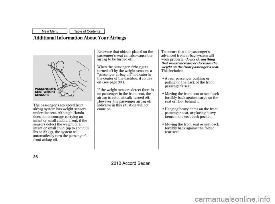HONDA ACCORD COUPE 2010 8.G Owners Manual When the passenger airbag gets 
turned of f by the weight sensors, a
‘‘passenger airbag of f ’’ indicator in
the center of the dashboard comes
on (see page ). 
Be aware that objects placed on 