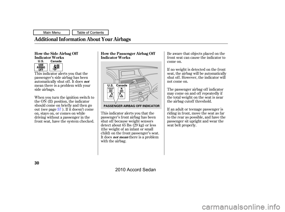 HONDA ACCORD COUPE 2010 8.G Owners Manual Be aware that objects placed on the 
f ront seat can cause the indicator to
come on. 
If no weight is detected on the f ront 
seat, the airbag will be automatically
shut of f . However, the indicator 