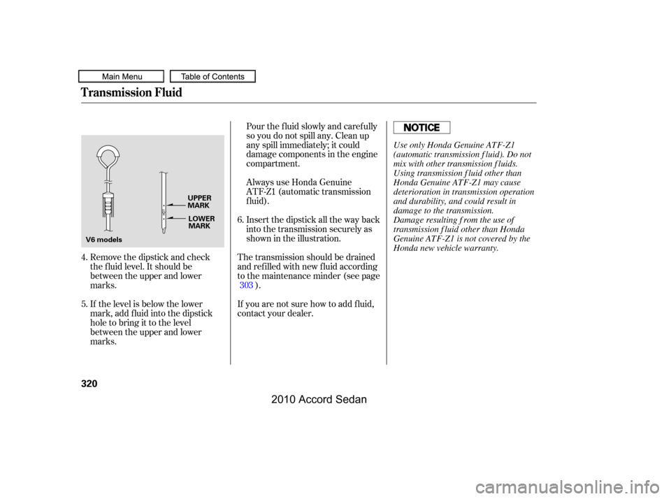 HONDA ACCORD COUPE 2010 8.G Owners Manual Remove the dipstick and check 
the f luid level. It should be
between the upper and lower
marks. 
If the level is below the lower 
mark, add f luid into the dipstick
hole to bring it to the level
betw