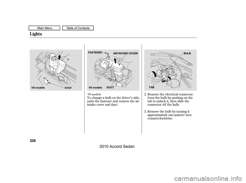 HONDA ACCORD COUPE 2010 8.G Owners Manual Remove the electrical connector 
f rom the bulb by pushing on the
tab to unlock it, then slide the
connector of f the bulb. 
Remove the bulb by turning it 
approximately one-quarter turn
counterclockw
