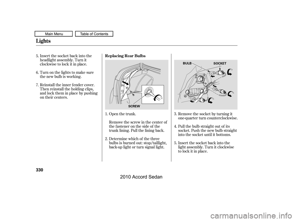 HONDA ACCORD COUPE 2010 8.G Owners Manual Insert the socket back into the 
headlight assembly. Turn it
clockwise to lock it in place. 
Turn on the lights to make sure 
the new bulb is working. 
Reinstall the inner f ender cover. 
Then reinsta