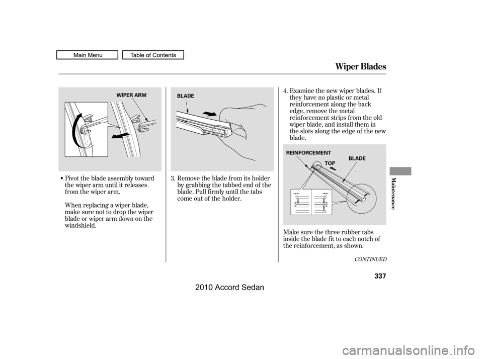 HONDA ACCORD COUPE 2010 8.G Owners Manual Pivot the blade assembly toward 
the wiper arm until it releases
from the wiper arm. 
When replacing a wiper blade, 
make sure not to drop the wiper
blade or wiper arm down on the
windshield.
Examine 