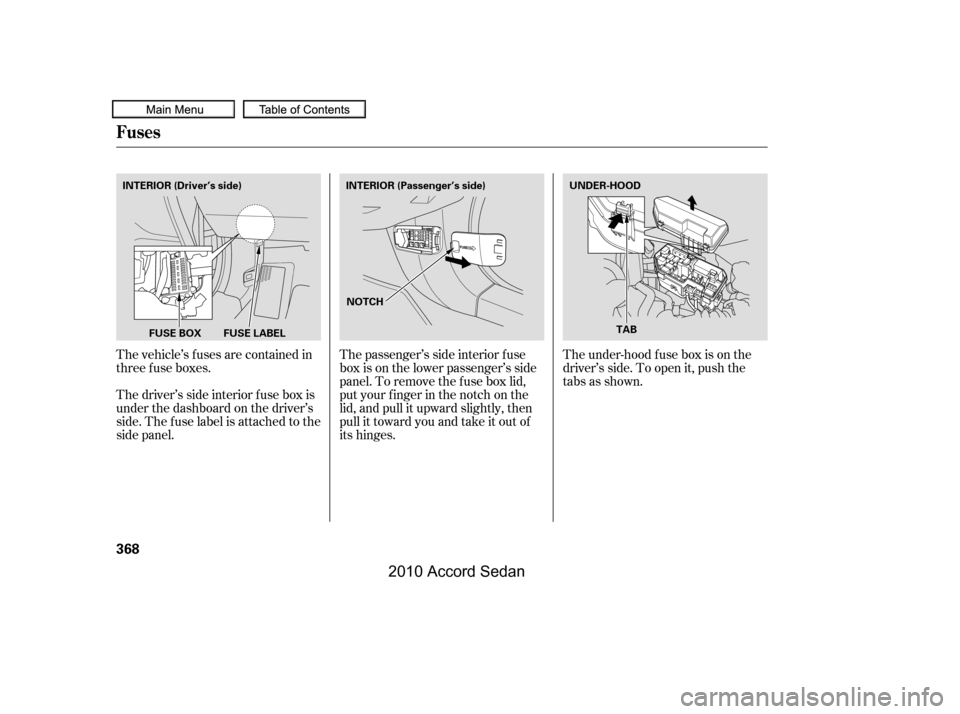 HONDA ACCORD COUPE 2010 8.G Owners Manual The vehicle’s f uses are contained in 
threefuseboxes. 
Thedriver’ssideinteriorfuseboxis 
under the dashboard on the driver’s
side. The fuse label is attached to the
side panel.
The passenger’