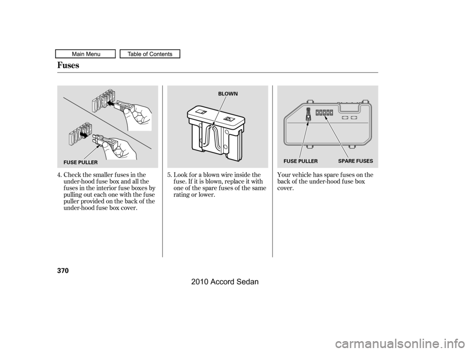 HONDA ACCORD COUPE 2010 8.G Owners Manual Your vehicle has spare fuses on the 
back of the under-hood f use box
cover.
Look f or a blown wire inside the
f use. If it is blown, replace it with
oneof thesparefusesof thesame
rating or lower.
Che