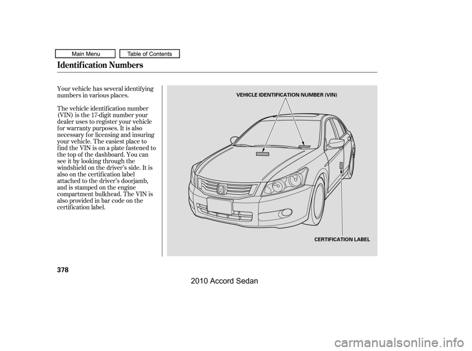 HONDA ACCORD COUPE 2010 8.G Owners Manual Your vehicle has several identif ying 
numbers in various places. 
The vehicle identif ication number 
(VIN) is the 17-digit number your
dealer uses to register your vehicle
f or warranty purposes. It