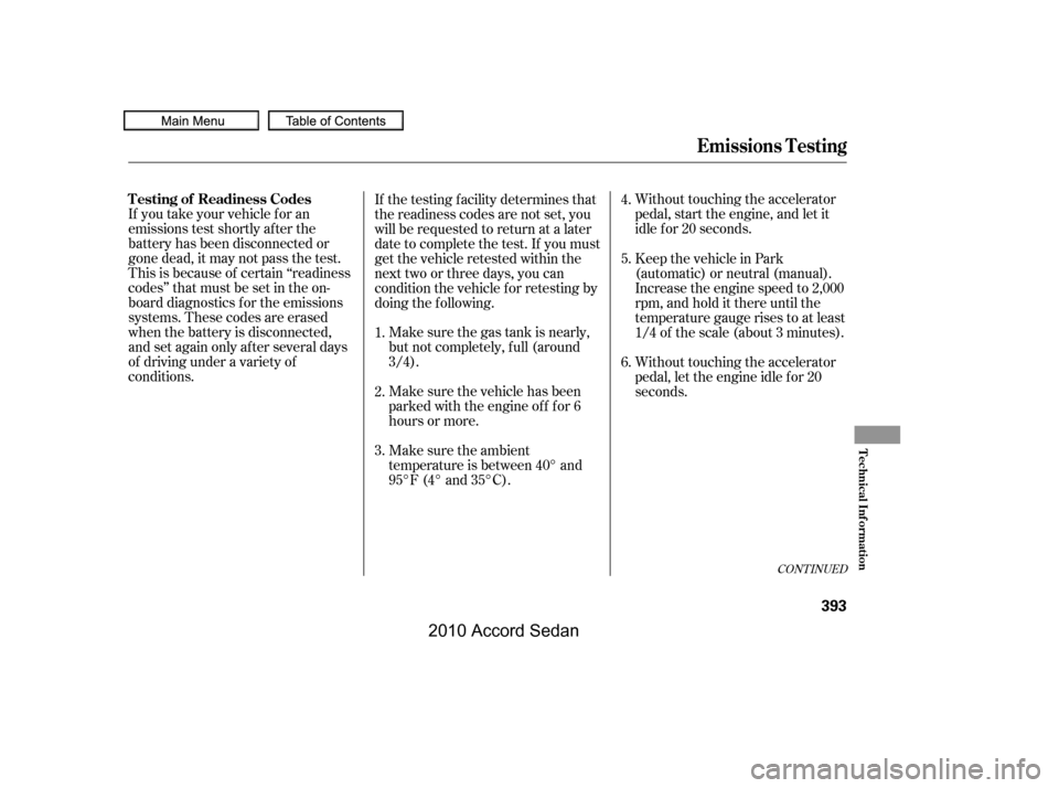 HONDA ACCORD COUPE 2010 8.G Owners Manual Make sure the gas tank is nearly, 
but not completely, f ull (around
3/4).
Without touching the accelerator
pedal, start the engine, and let it
idle f or 20 seconds.
If you take your vehicle f or an
e