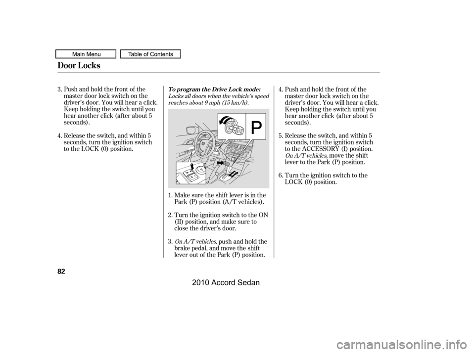 HONDA ACCORD COUPE 2010 8.G Owners Manual Pushandholdthefrontof the 
master door lock switch on the
driver’s door. You will hear a click.
Keep holding the switch until you
hear another click (after about 5
seconds). 
Release the switch, and