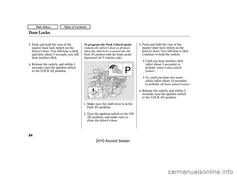 HONDA ACCORD COUPE 2010 8.G Owners Manual Pushandholdtherearof the 
master door lock switch on the
driver’s door. You will hear a click.
Continue to hold the switch:
Until you hear another click
(af ter about 5 seconds) to
activate 
Or, unt