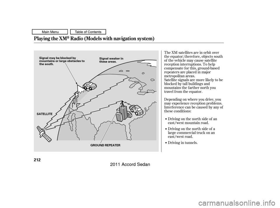HONDA ACCORD COUPE 2011 8.G Owners Manual The XM satellites are in orbit over
the equator; therefore, objects south
of the vehicle may cause satellite
reception interruptions. To help
compensate f or this, ground-based
repeaters are placed in