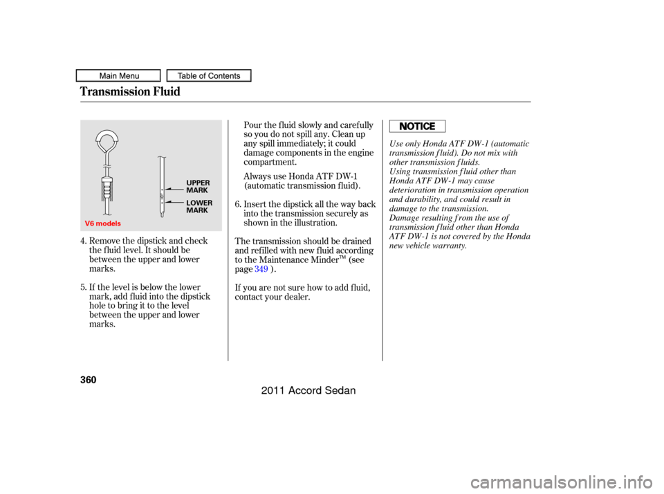 HONDA ACCORD COUPE 2011 8.G Owners Manual Remove the dipstick and check
the f luid level. It should be
between the upper and lower
marks.
If the level is below the lower
mark, add f luid into the dipstick
hole to bring it to the level
between
