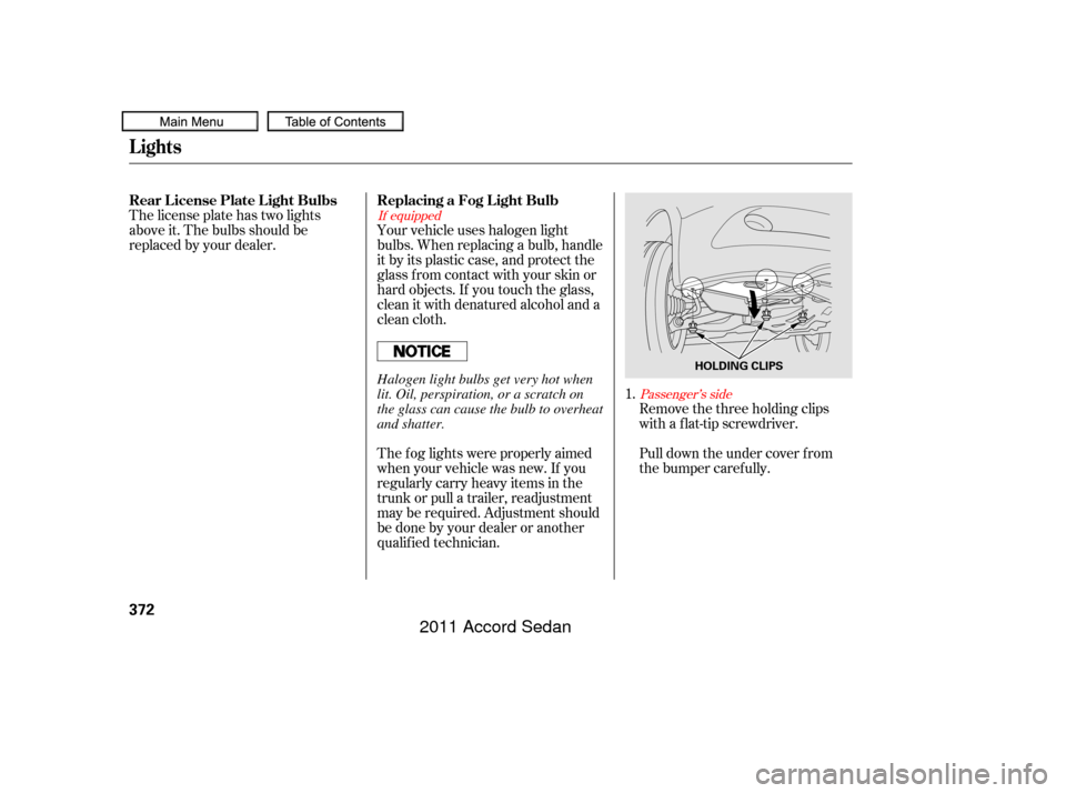 HONDA ACCORD COUPE 2011 8.G Owners Manual If equippedPassenger’s side
Your vehicle uses halogen light
bulbs. When replacing a bulb, handle
it by its plastic case, and protect the
glass from contact with your skin or
hard objects. If you tou