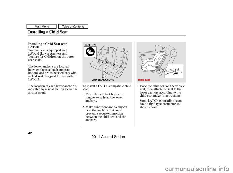 HONDA ACCORD COUPE 2011 8.G Owners Manual Make sure there are no objects
near the anchors that could
prevent a secure connection
between the child seat and the
anchors. Move the seat belt buckle or
tongue away f rom the lower
anchors.
To inst