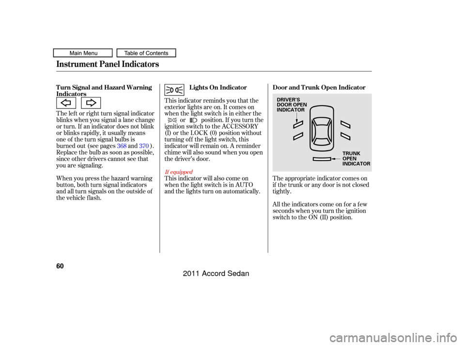 HONDA ACCORD COUPE 2011 8.G Owners Manual The lef t or right turn signal indicator
blinks when you signal a lane change
or turn. If an indicator does not blink
or blinks rapidly, it usually means
one of the turn signal bulbs is
burned out (se