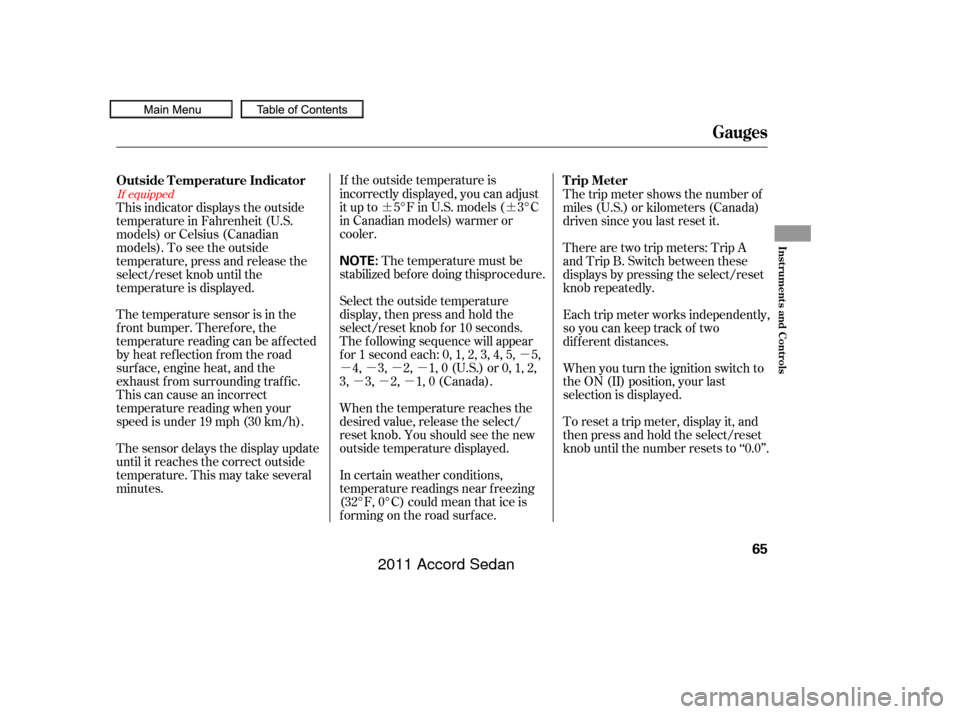 HONDA ACCORD COUPE 2011 8.G Owners Manual ¶¶µ
µµµµ µµµ
If equipped
The temperature sensor is in the
f ront bumper. Theref ore, the
temperature reading can be af f ected
by heat ref lection f rom the road
surf ace, engine h