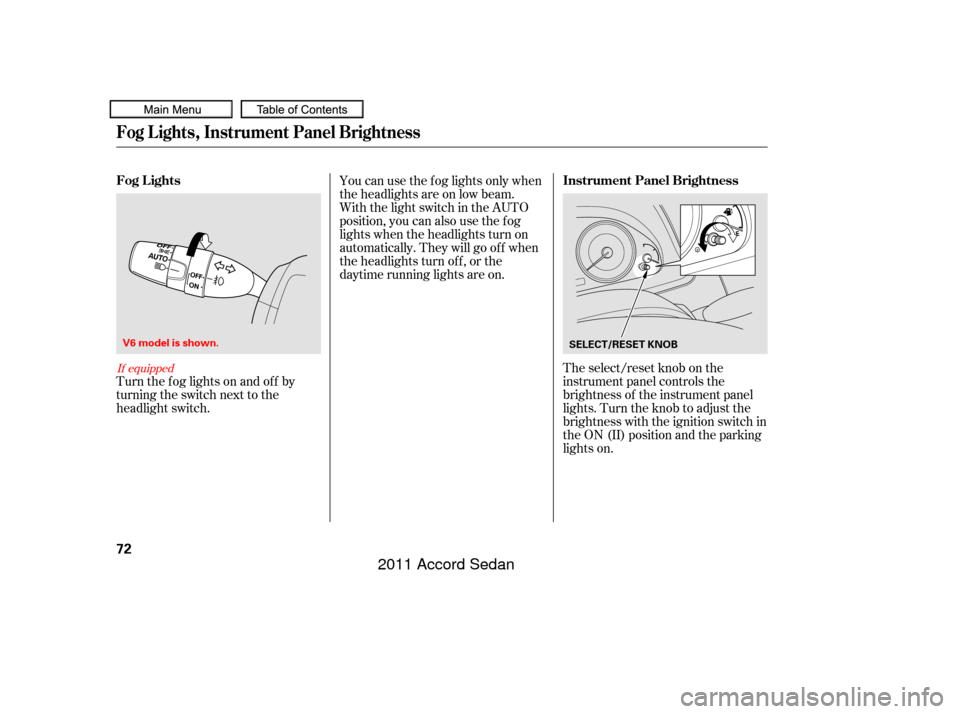 HONDA ACCORD COUPE 2011 8.G Owners Manual The select/reset knob on the
instrument panel controls the
brightness of the instrument panel
lights. Turn the knob to adjust the
brightness with the ignition switch in
the ON (II) position and the pa