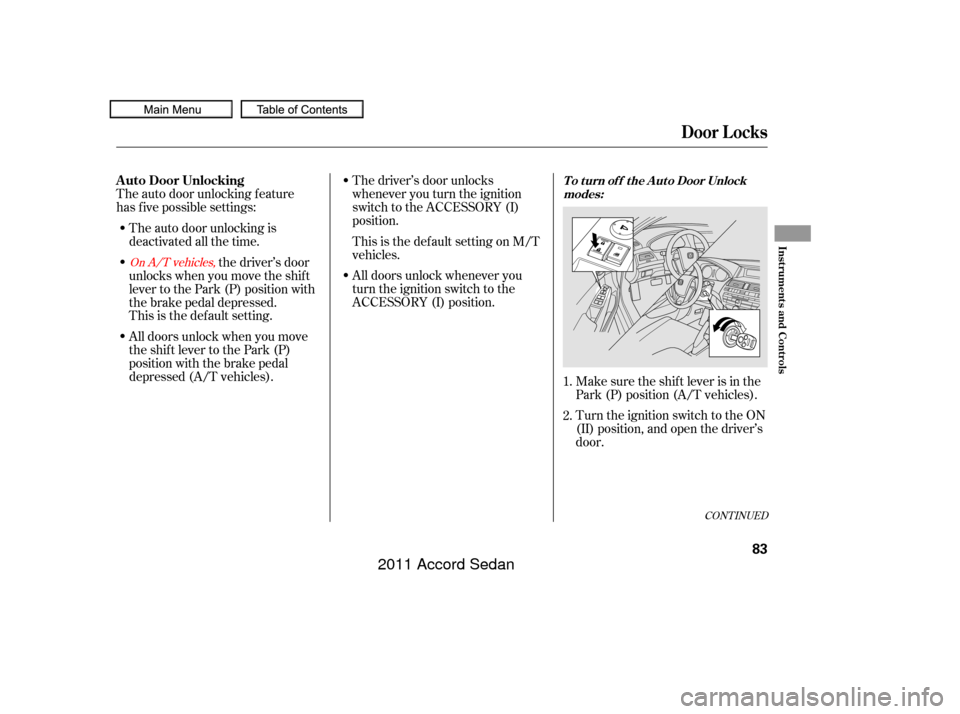 HONDA ACCORD COUPE 2011 8.G Owners Manual CONT INUED
The auto door unlocking is
deactivated all the time.
The auto door unlocking f eature
has f ive possible settings:
Make sure the shif t lever is in the
Park (P) position (A/T vehicles).
Tur