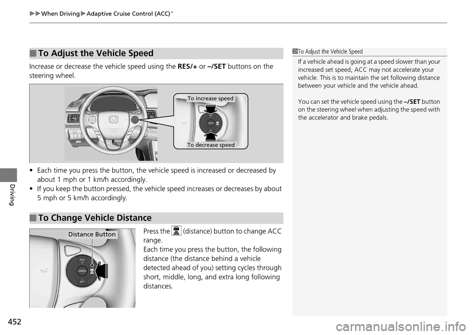 HONDA ACCORD COUPE 2014 9.G Owners Manual uuWhen Driving uAdaptive Cruise Control (ACC)*
452
Driving
Increase or decrease the  vehicle speed using the RES/+ or –/SET buttons on the 
steering wheel.
• Each time you press the button, the ve