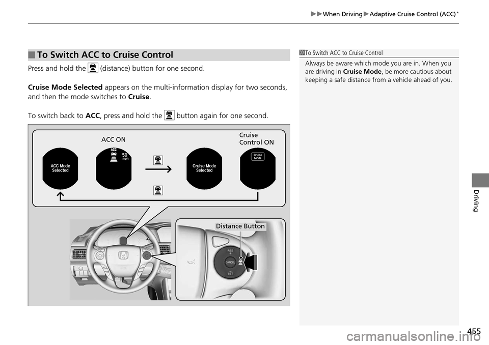 HONDA ACCORD COUPE 2014 9.G Owners Manual 455
uuWhen Driving uAdaptive Cruise Control (ACC)*
Driving
Press and hold the   (distance) button for one second.
Cruise Mode Selected  appears on the multi-informa tion display for two seconds, 
and 