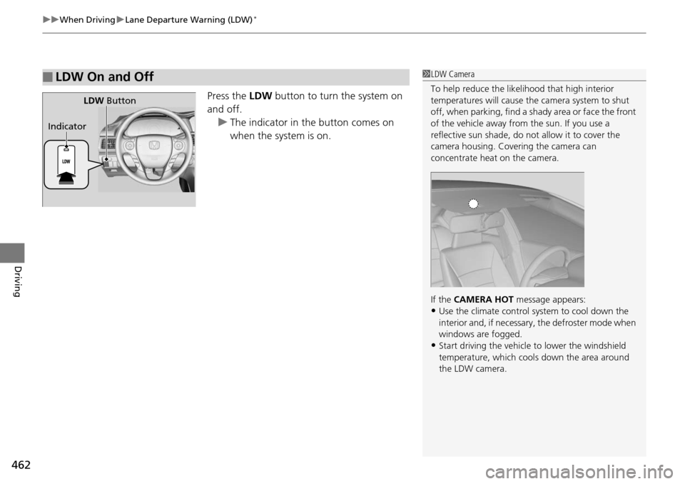 HONDA ACCORD COUPE 2014 9.G Owners Manual uuWhen Driving uLane Departure Warning (LDW)*
462
Driving
Press the  LDW button to turn the system on 
and off. u The indicator in the button comes on 
when the system is on.
■LDW On and Off1LDW Cam
