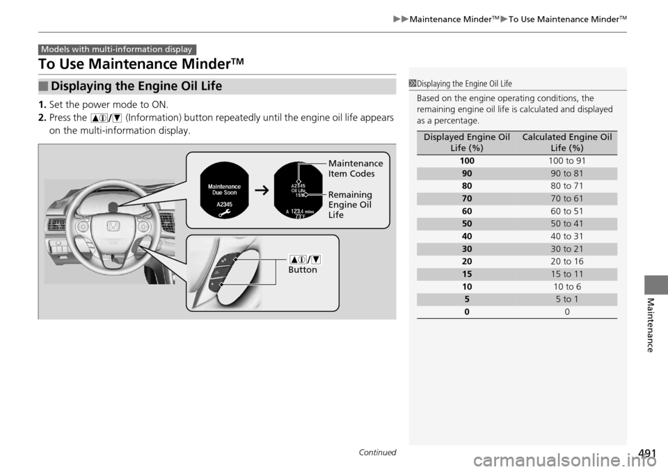 HONDA ACCORD COUPE 2014 9.G Owners Manual 491
uuMaintenance MinderTMuTo Use Maintenance MinderTM
Continued
Maintenance
To Use Maintenance MinderTM
1. Set the power mode to ON.
2. Press the   (Information) button repeated ly until the engine o