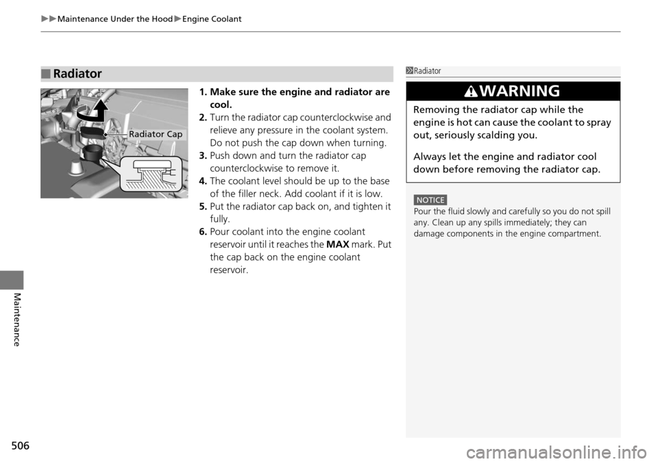 HONDA ACCORD COUPE 2014 9.G Owners Manual uuMaintenance Under the Hood uEngine Coolant
506
Maintenance
1. Make sure the engine and radiator are 
cool.
2. Turn the radiator cap counterclockwise and 
relieve any pressure in  the coolant system.