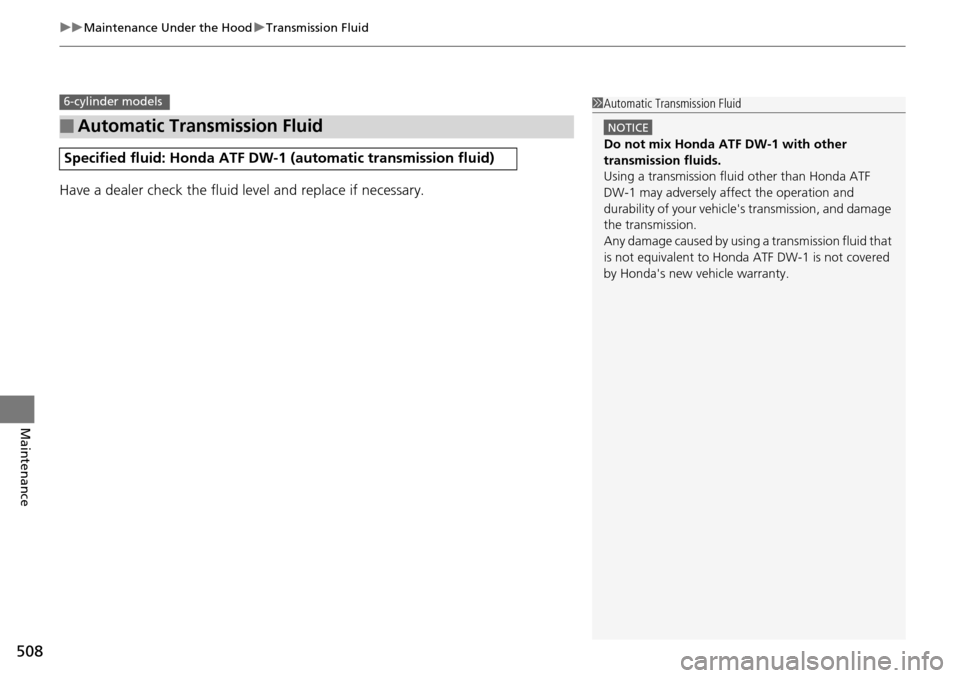 HONDA ACCORD COUPE 2014 9.G Owners Manual uuMaintenance Under the Hood uTransmission Fluid
508
Maintenance
Have a dealer check the fluid level and replace if necessary.
■Automatic Transmission Fluid
Specified fluid: Honda ATF DW-1  (automat