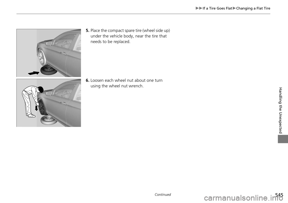 HONDA ACCORD COUPE 2014 9.G Owners Manual 545
uuIf a Tire Goes Flat uChanging a Flat Tire
Continued
Handling the Unexpected
5. Place the compact spare  tire (wheel side up) 
under the vehicle body,  near the tire that 
needs to be replaced.
6