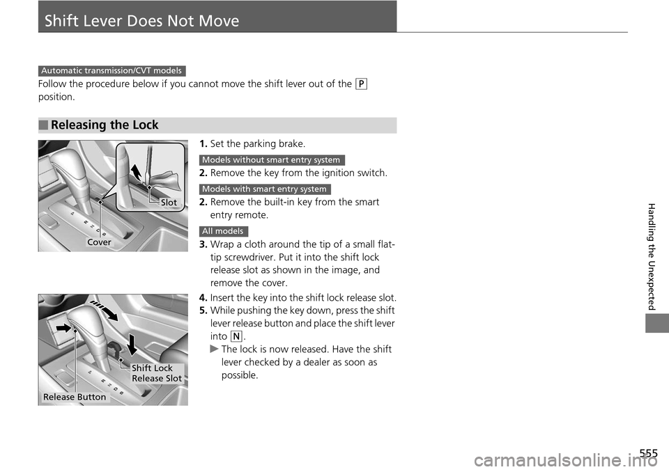 HONDA ACCORD COUPE 2014 9.G Owners Manual 555
Handling the Unexpected
Shift Lever Does Not Move
Follow the procedure below if you cannot move the shift lever out of the (P 
position.
1.Set the parking brake.
2. Remove the key from th e igniti