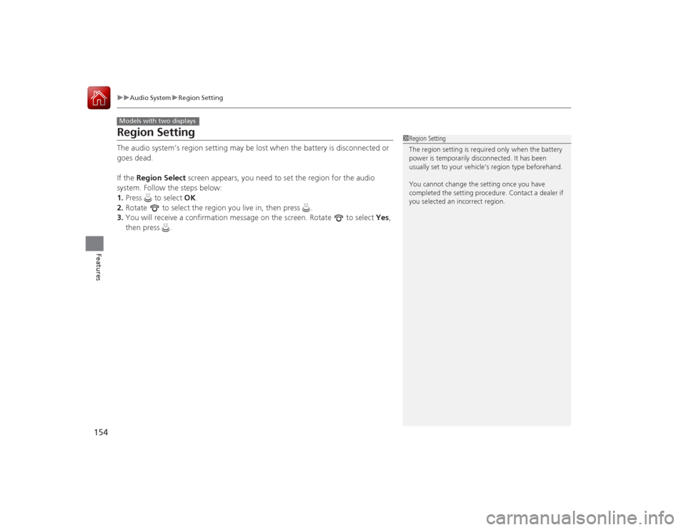 HONDA ACCORD COUPE 2015 9.G Owners Manual 154
uuAudio System uRegion Setting
Features
Region SettingThe audio system’s region setting may be lost when the battery is disconnected or 
goes dead.
If the  Region Select  screen appears, you nee