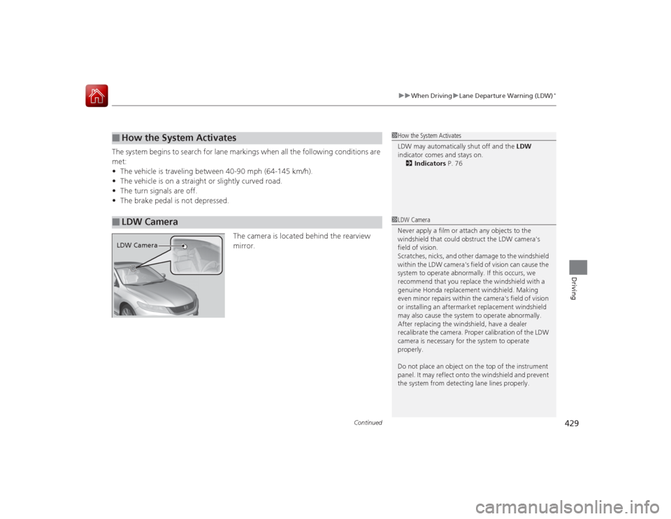 HONDA ACCORD COUPE 2015 9.G Owners Manual Continued
429
uuWhen Driving uLane Departure Warning (LDW)
*
Driving
The system begins to search for lane markings when all the following conditions are 
met:
• The vehicle is traveling between 40-9