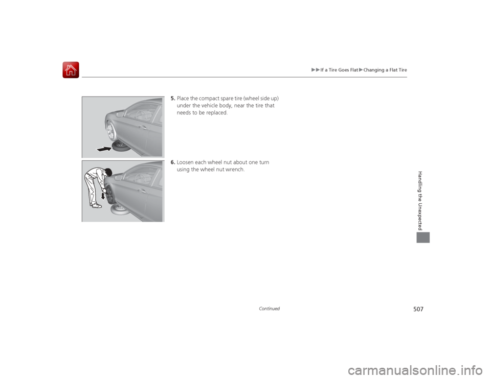 HONDA ACCORD COUPE 2015 9.G Owners Manual 507
uuIf a Tire Goes Flat uChanging a Flat Tire
Continued
Handling the Unexpected
5. Place the compact spare tire (wheel side up) 
under the vehicle body, near the tire that 
needs to be replaced.
6. 