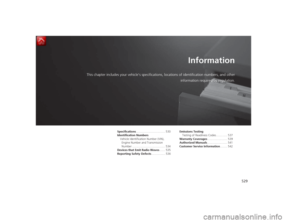 HONDA ACCORD COUPE 2015 9.G Owners Manual 529
Information
This chapter includes your vehicles specifications, locations of identification numbers, and other
information re quired by regulation.
Specifications ................................