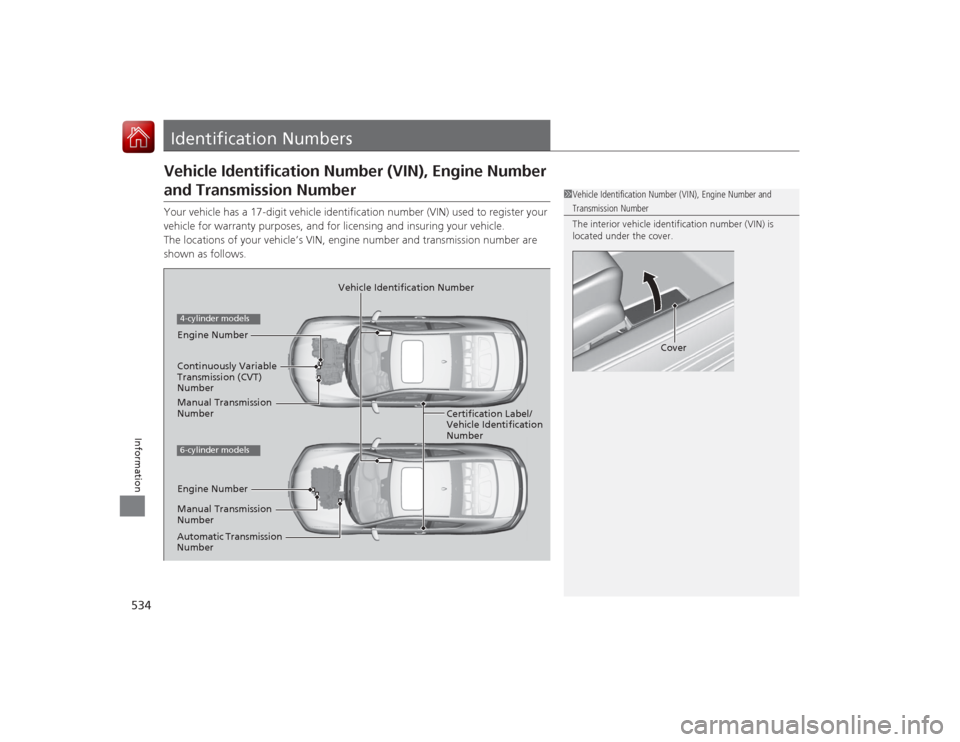 HONDA ACCORD COUPE 2015 9.G Owners Manual 534Information
Identification NumbersVehicle Identification Number (VIN), Engine Number and Transmission NumberYour vehicle has a 17-digit vehicle identification number (VIN) used to register your 
ve