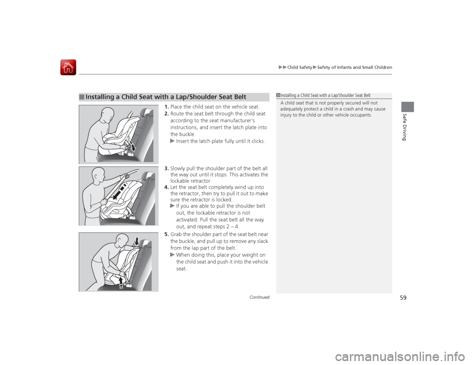 HONDA ACCORD COUPE 2015 9.G Owners Manual Continued
59
uuChild Safety uSafety of Infants and Small Children
Safe Driving
1. Place the child seat on the vehicle seat.
2. Route the seat belt through the child seat 
according to the seat manufac