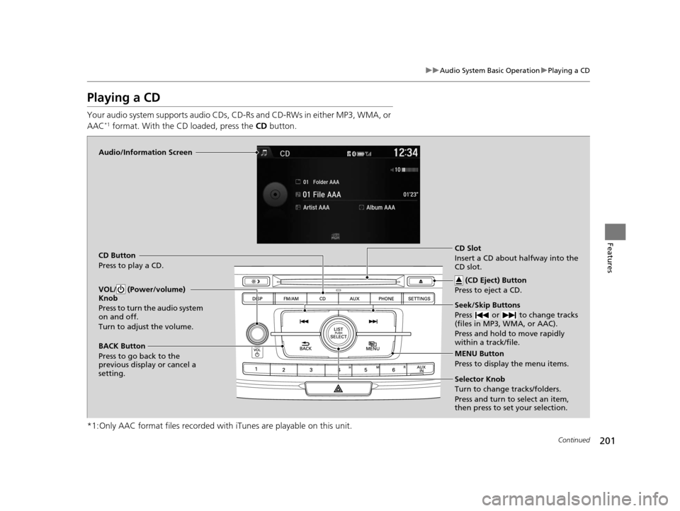 HONDA ACCORD COUPE 2016 9.G Owners Manual 201
uuAudio System Basic Operation uPlaying a CD
Continued
Features
Playing a CD
Your audio system supports audio CDs, CD-Rs and CD-RWs in either MP3, WMA, or 
AAC*1 format. With the CD loaded, press 