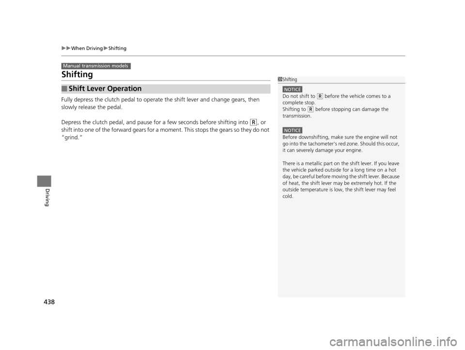 HONDA ACCORD COUPE 2016 9.G Owners Manual 438
uuWhen Driving uShifting
Driving
Shifting
Fully depress the clutch pedal to operate  the shift lever and change gears, then 
slowly release the pedal.
Depress the clutch pedal, and pause for a few
