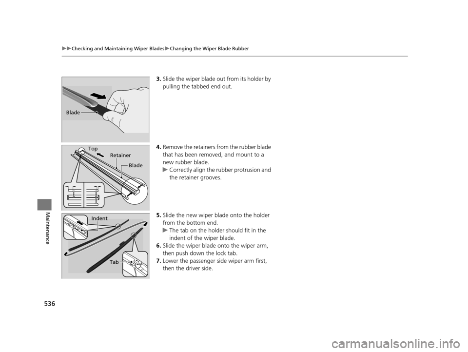 HONDA ACCORD COUPE 2016 9.G Owners Manual 536
uuChecking and Maintaining Wiper Blades uChanging the Wiper Blade Rubber
Maintenance
3. Slide the wiper blade out from its holder by 
pulling the tabbed end out.
4. Remove the retainers from the r