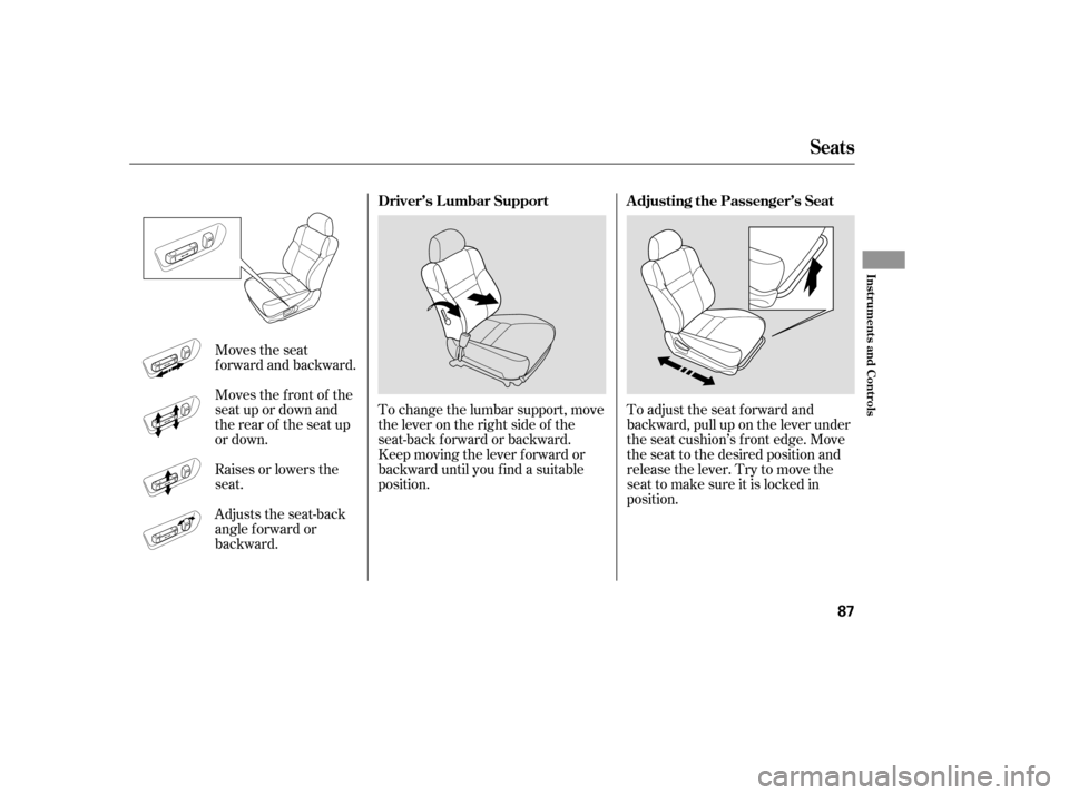 HONDA ACCORD HYBRID 2005 CL7 / 7.G Owners Manual To adjust the seat forward and
backward, pull up on the lever under
the seat cushion’s f ront edge. Move
the seat to the desired position and
release the lever. Try to move the
seat to make sure it 