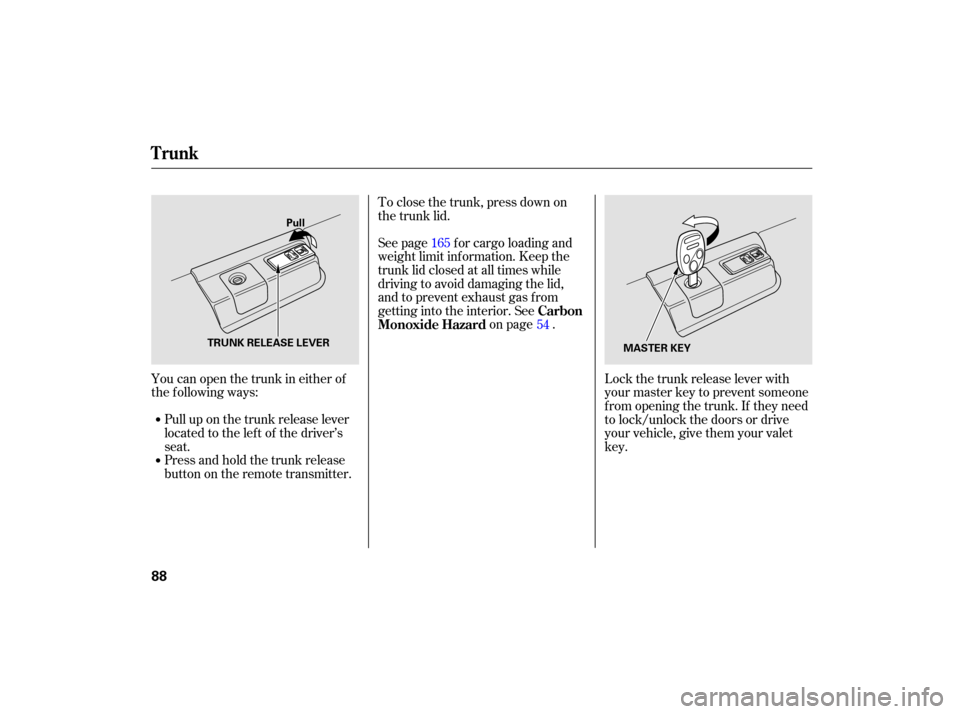 HONDA ACCORD HYBRID 2007 CL7 / 7.G Owners Manual Pull up on the trunk release lever
located to the lef t of the driver’s
seat.
You can open the trunk in either of
the following ways:
Press and hold the trunk release
button on the remote transmitte