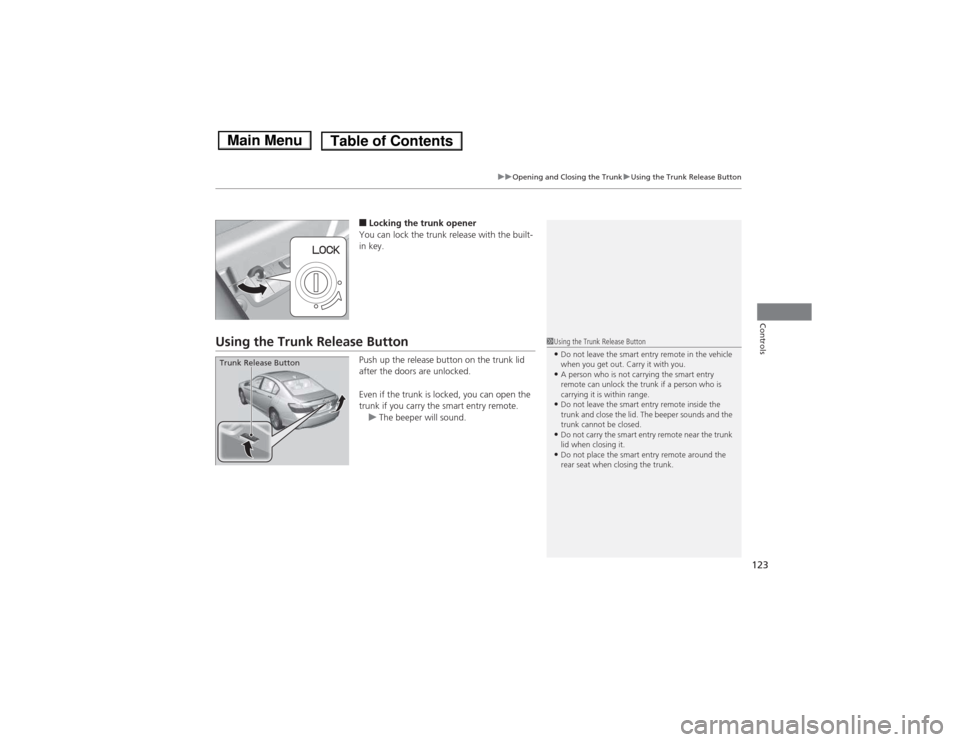 HONDA ACCORD HYBRID 2014 9.G Owners Manual 123
uuOpening and Closing the TrunkuUsing the Trunk Release Button
Controls
■Locking the trunk opener
You can lock the trunk release with the built- 
in key.
Using the Trunk Release Button
Push up t
