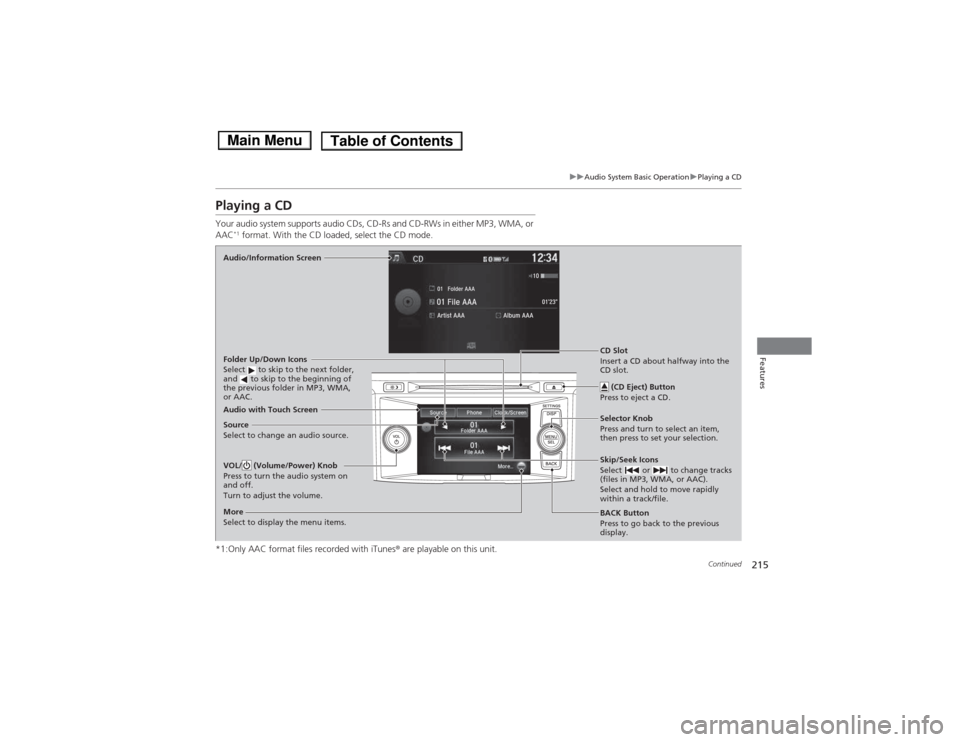 HONDA ACCORD HYBRID 2014 9.G Owners Manual 215
uuAudio System Basic OperationuPlaying a CD
Continued
Features
Playing a CD
Your audio system supports audio CDs, CD-Rs and CD-RWs in either MP3, WMA, or AAC*1
format. With the CD loaded, selec HONDA ACCORD HYBRID 2014 9.G Owners Manual 215
uuAudio System Basic OperationuPlaying a CD
Continued
Features
Playing a CD
Your audio system supports audio CDs, CD-Rs and CD-RWs in either MP3, WMA, or AAC*1
format. With the CD loaded, selec