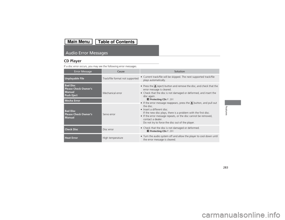 HONDA ACCORD HYBRID 2014 9.G Owners Manual 283
Features
Audio Error Messages
CD Player 
If a disc error occurs, you may see the following error messages.
Error MessageCauseSolution
Unplayable FileTrack/file format not supported●Current track