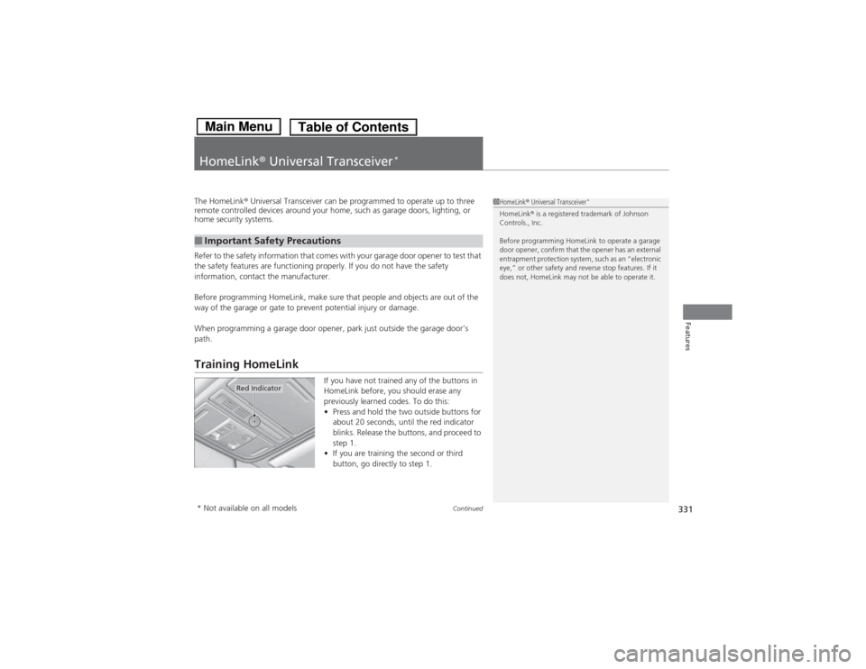 HONDA ACCORD HYBRID 2014 9.G Owners Manual 331
Continued
Features
HomeLink
® Universal Transceiver *
The HomeLink
® Universal Transceiver can be programmed to operate up to three 
remote controlled devices around your home, such as garage do