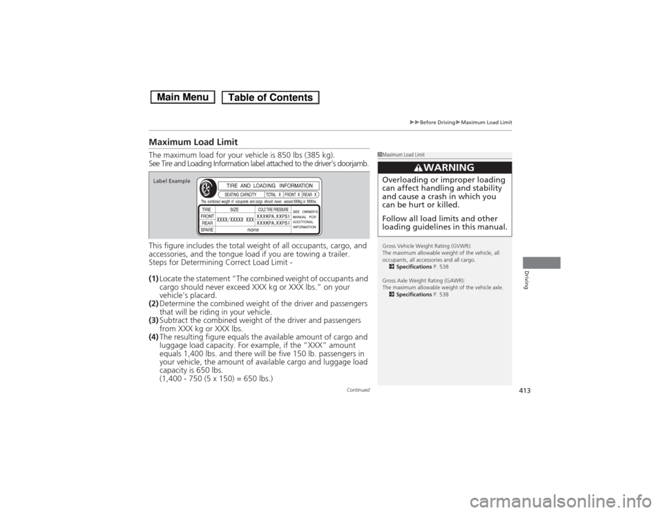HONDA ACCORD HYBRID 2014 9.G Owners Manual 413
uuBefore DrivinguMaximum Load Limit
Continued
Driving
Maximum Load Limit The maximum load for your vehicle is 850 lbs (385 kg).
See Tire and Loading Information label attached to the drivers door