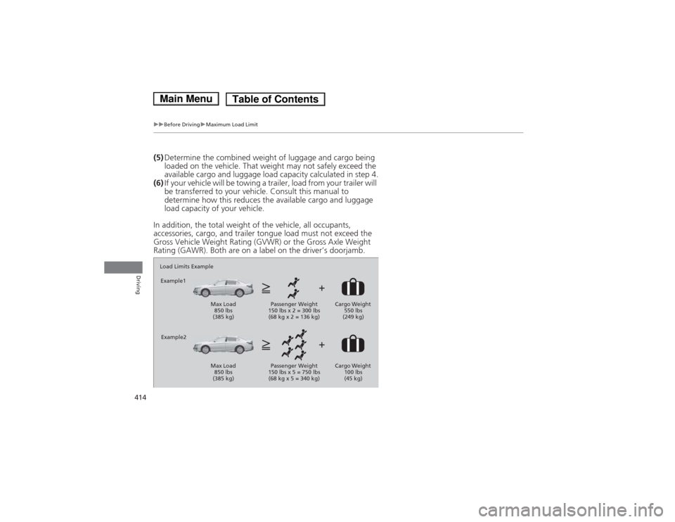 HONDA ACCORD HYBRID 2014 9.G Owners Manual 414
uuBefore DrivinguMaximum Load Limit
Driving
(5)Determine the combin ed weight of luggage and cargo being 
loaded on the vehicle. That weight may not safely exceed the  
available cargo and luggage