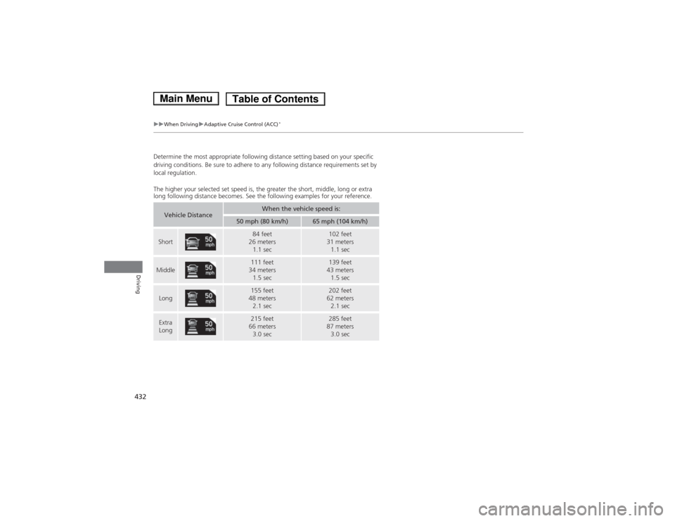 HONDA ACCORD HYBRID 2014 9.G Owners Manual 432
uuWhen DrivinguAdaptive Cruise Control (ACC)*
Driving
Determine the most appropriate following di
stance setting based on your specific 
driving conditions. Be sure to adhere to any following dist